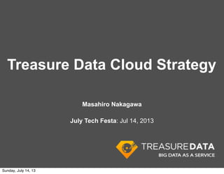 Treasure Data Cloud Strategy
Masahiro Nakagawa
July Tech Festa: Jul 14, 2013
Sunday, July 14, 13
 