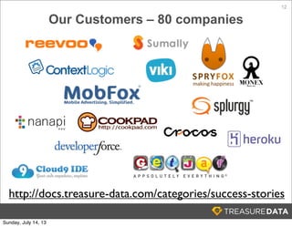 12
Our Customers – 80 companies
http://docs.treasure-data.com/categories/success-stories
Sunday, July 14, 13
 