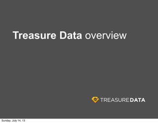 Treasure Data overview
Sunday, July 14, 13
 