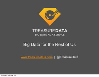 Big Data for the Rest of Us
www.treasure-data.com | @TreasureData
Sunday, July 14, 13
 