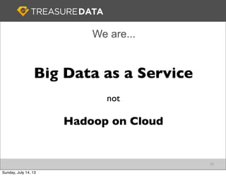We are...
10
Big Data as a Service
not
Hadoop on Cloud
Sunday, July 14, 13
 