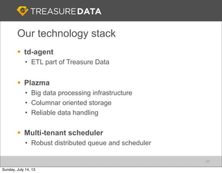 Our technology stack
§ td-agent
• ETL part of Treasure Data
§ Plazma
• Big data processing infrastructure
• Columnar ori...
