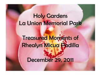 Holy Gardens
La Union Memorial Park

Treasured Moments of
Rhealyn Micua Padilla

  December 29, 2011
 