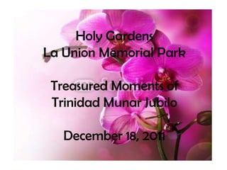 Holy Gardens
La Union Memorial Park

 Treasured Moments of
 Trinidad Munar Jubilo

   December 18, 2011
 