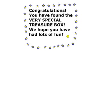 Congratulations! You have found the VERY SPECIAL TREASURE BOX! We hope you have had lots of fun! 