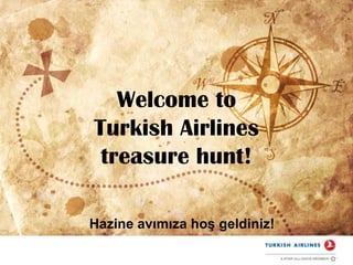 Welcome to  Turkish Airlines  treasure hunt! Hazine avımıza hoş geldiniz! 