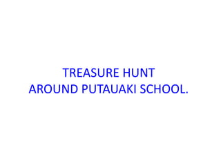 TREASURE HUNT
AROUND PUTAUAKI SCHOOL.
 