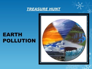 TREASURE HUNT




EARTH
POLLUTION
 