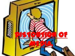 DISTORTION OF
MEDIA.

 