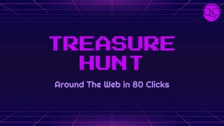 TREASURE
HUNT
Around The Web in 80 Clicks
 