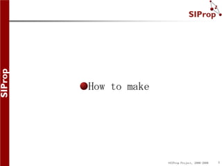 How to make




              ©SIProp Project, 2006-2008   5
 