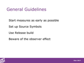 Kiev 2017
General Guidelines
Start measures as early as possible
Set up Source Symbols
Use Release build
Beware of the observer effect
 