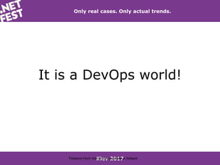 Kiev 2017
Only real cases. Only actual trends.
It is a DevOps world!
Treasure Hunt: inding your application hotspot
 