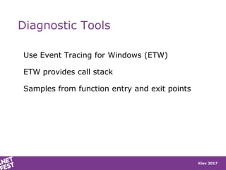 Kiev 2017
Diagnostic Tools
Use Event Tracing for Windows (ETW)
ETW provides call stack
Samples from function entry and exit points
 