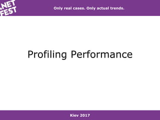 Kiev 2017
Only real cases. Only actual trends.
Profiling Performance
 