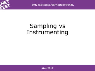 Kiev 2017
Only real cases. Only actual trends.
Sampling vs
Instrumenting
 