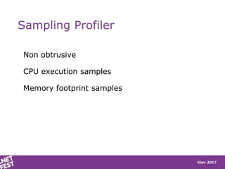 Kiev 2017
Sampling Profiler
Non obtrusive
CPU execution samples
Memory footprint samples
 