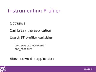 Kiev 2017
Instrumenting Profiler
Obtrusive
Can break the application
Use .NET profiler variables
COR_ENABLE_PROFILING
COR_PROFILER
Slows down the application
 