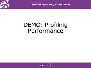 Kiev 2017
Only real cases. Only actual trends.
DEMO: Profiling
Performance
 