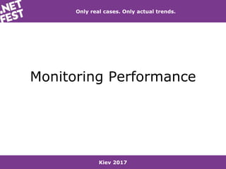 Kiev 2017
Only real cases. Only actual trends.
Monitoring Performance
 