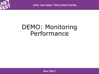 Kiev 2017
Only real cases. Only actual trends.
DEMO: Monitoring
Performance
 