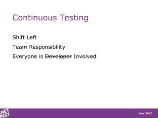 Kiev 2017
Continuous Testing
Shift Left
Team Responsibility
Everyone is Developer Involved
 