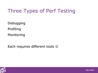 Kiev 2017
Three Types of Perf Testing
Debugging
Profiling
Monitoring
Each requires different tools 
 