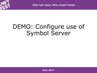 Kiev 2017
Only real cases. Only actual trends.
DEMO: Configure use of
Symbol Server
 