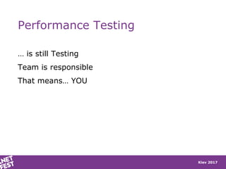 Kiev 2017
Performance Testing
… is still Testing
Team is responsible
That means… YOU
 