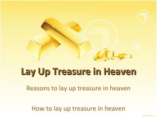 Lay Up Treasure in Heaven
 Reasons to lay up treasure in heaven

  How to lay up treasure in heaven
 