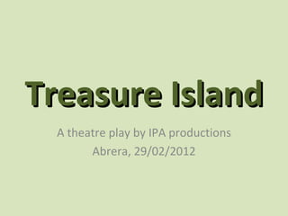 Treasure Island
  A theatre play by IPA productions
        Abrera, 29/02/2012
 