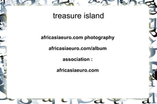 treasure island

africasiaeuro.com photography

   africasiaeuro.com/album

        association :

      africasiaeuro.com
 