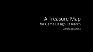 A Treasure Map
for Game Design Research
Annakaisa Kultima
 