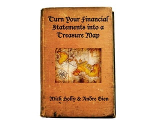 Turn Your Financial
Statements into a
Treasure Map
Mick Holly & Andre Gien
Turn Your Financial
Statements into a
Treasure Map
Mick Holly & Andre Gien
 
