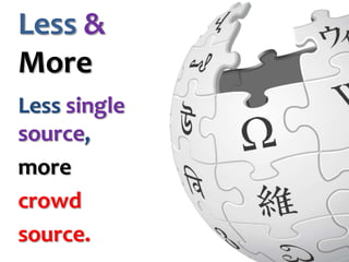 Less &
More
Less single
source,
more
crowd
source.

 