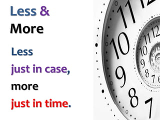 Less &
More
Less
just in case,
more
just in time.

 