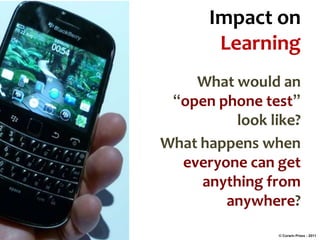 Impact on
Learning
What would an
“open phone test”
look like?
What happens when
everyone can get
anything from
anywhere?
© Corwin Press - 2011

 