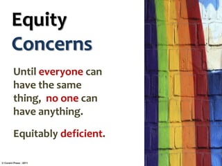 Equity
Concerns
Until everyone can
have the same
thing, no one can
have anything.

Equitably deficient.
© Corwin Press - 2011

 