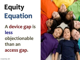 Equity
Equation
A device gap is
less
objectionable
than an
access gap.
© Corwin Press - 2011

 