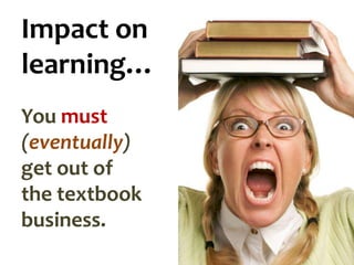 Impact on
learning…
You must
(eventually)
get out of
the textbook
business.

 