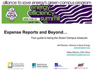 Expense Reports and Beyond…
           Your guide to being the Green Campus treasurer

                                Jeff Steuben, Alliance to Save Energy
                                                    jsteuben@ase.org

                                          Haley Gilmore, CSU Chico
                                          haleydgilmore@gmail.com
 