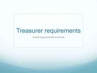 Treasurer requirements
     A brief requirements overview
 