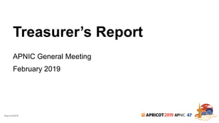 #apricot2019 2019 47
Treasurer’s Report
APNIC General Meeting
February 2019
 