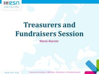 Treasurers and
Fundraisers Session
Mario Alarcón
Treasurers and Fundraisers – NBM Skopje – Mario Alarcón – International Treasurer
 