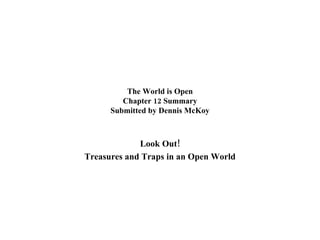 The World is Open Chapter 12 Summary Submitted by Dennis McKoy Look Out! Treasures and Traps in an Open World 
