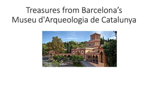 Treasures from Barcelona’s
Museu d'Arqueologia de Catalunya
 