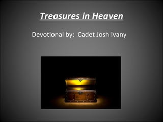 Treasures in Heaven
Devotional by: Cadet Josh Ivany
 