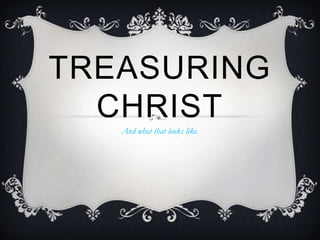 Treasuring Christ And what that looks like. 