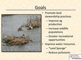 Goals
• Promote land
stewardship practices
– Improve ag
production
– Increase wildlife
populations
– Greater recreational
opportunities
• Improve water resources
– “Land Sponge”
– Reduce pollutants

 