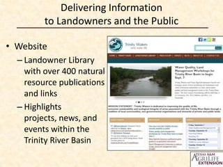 Delivering Information
to Landowners and the Public
• Website
– Landowner Library
with over 400 natural
resource publications
and links
– Highlights
projects, news, and
events within the
Trinity River Basin

 